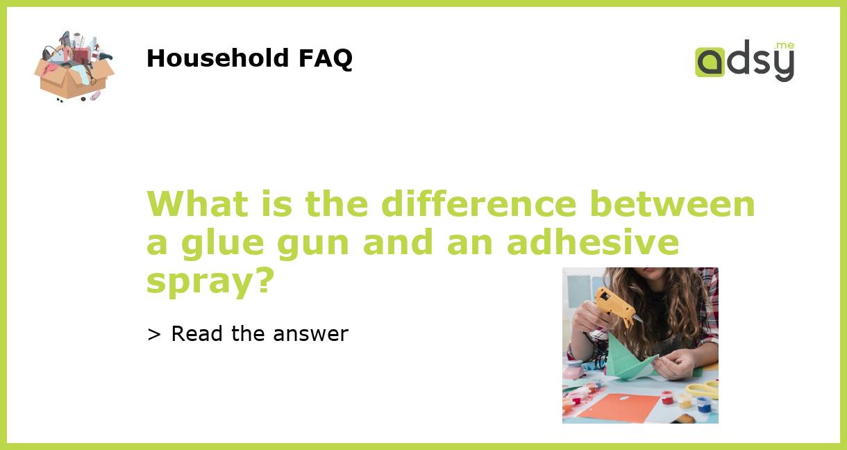 What is the difference between a glue gun and an adhesive spray?