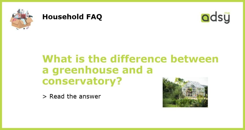 What is the difference between a greenhouse and a conservatory featured