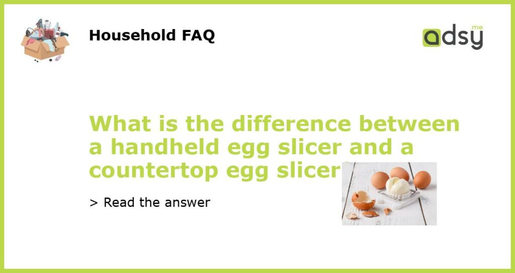 What is the difference between a handheld egg slicer and a countertop egg slicer featured
