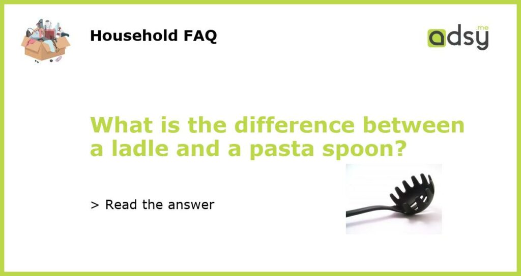 What is the difference between a ladle and a pasta spoon featured