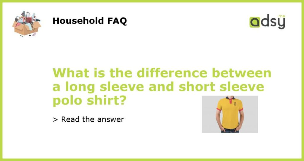 What is the difference between a long sleeve and short sleeve polo shirt featured