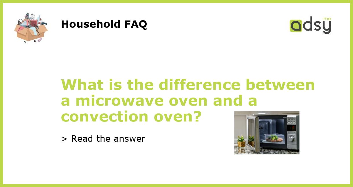 What is the difference between a microwave oven and a convection oven?