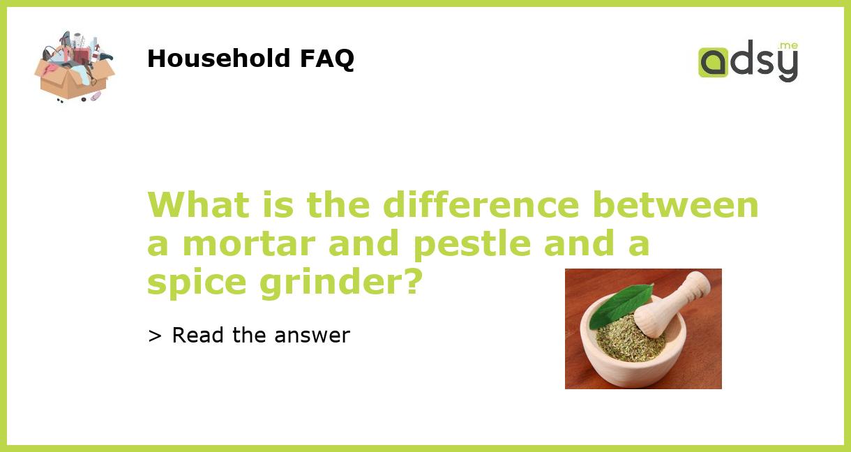 What is the difference between a mortar and pestle and a spice grinder?