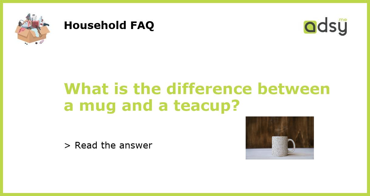 What is the difference between a mug and a teacup?