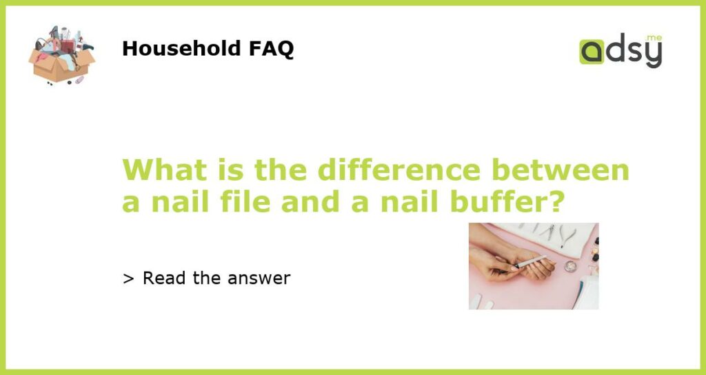What is the difference between a nail file and a nail buffer featured