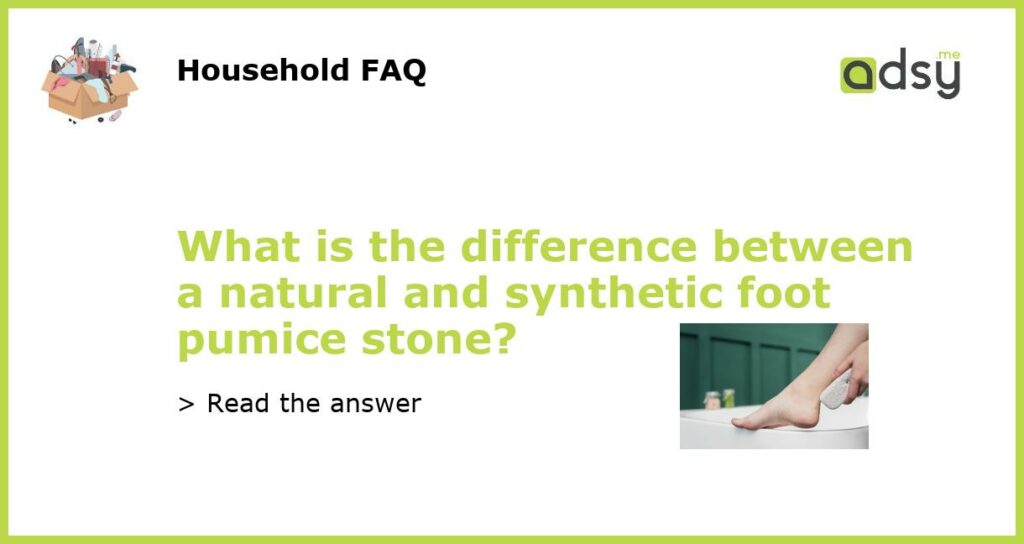 What is the difference between a natural and synthetic foot pumice stone featured