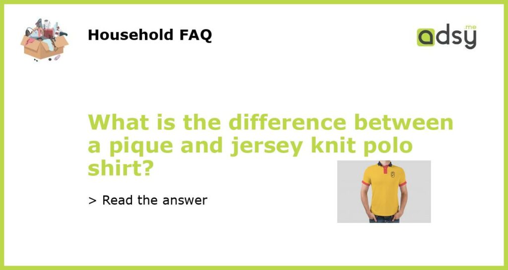 What is the difference between a pique and jersey knit polo shirt featured