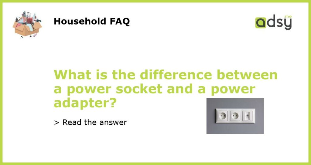 What is the difference between a power socket and a power adapter featured