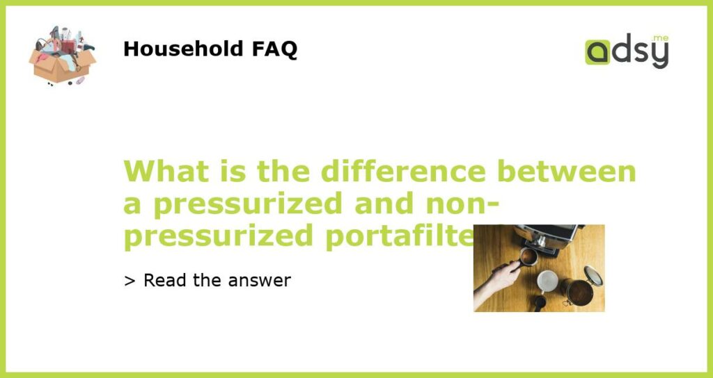 What is the difference between a pressurized and non pressurized portafilter featured