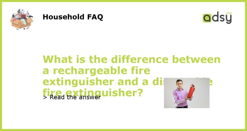 What is the difference between a rechargeable fire extinguisher and a disposable fire extinguisher featured