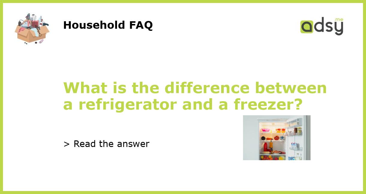 What is the difference between a refrigerator and a freezer?