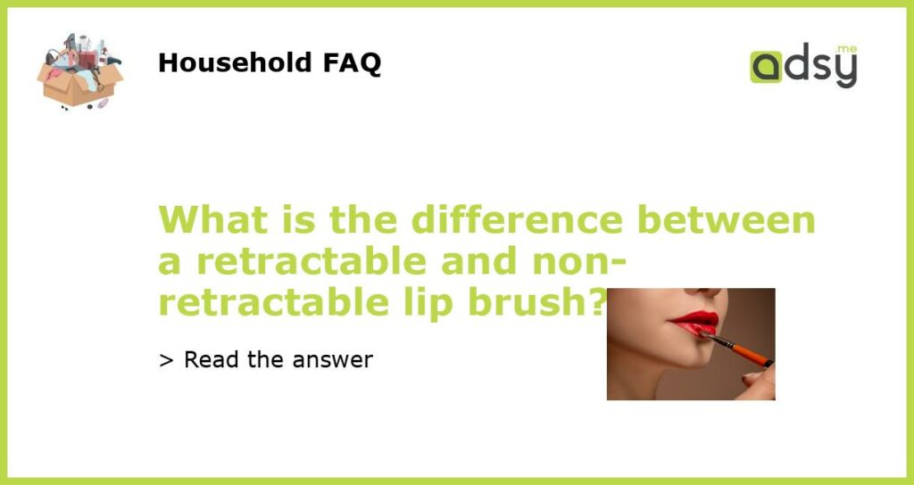 What is the difference between a retractable and non retractable lip brush featured