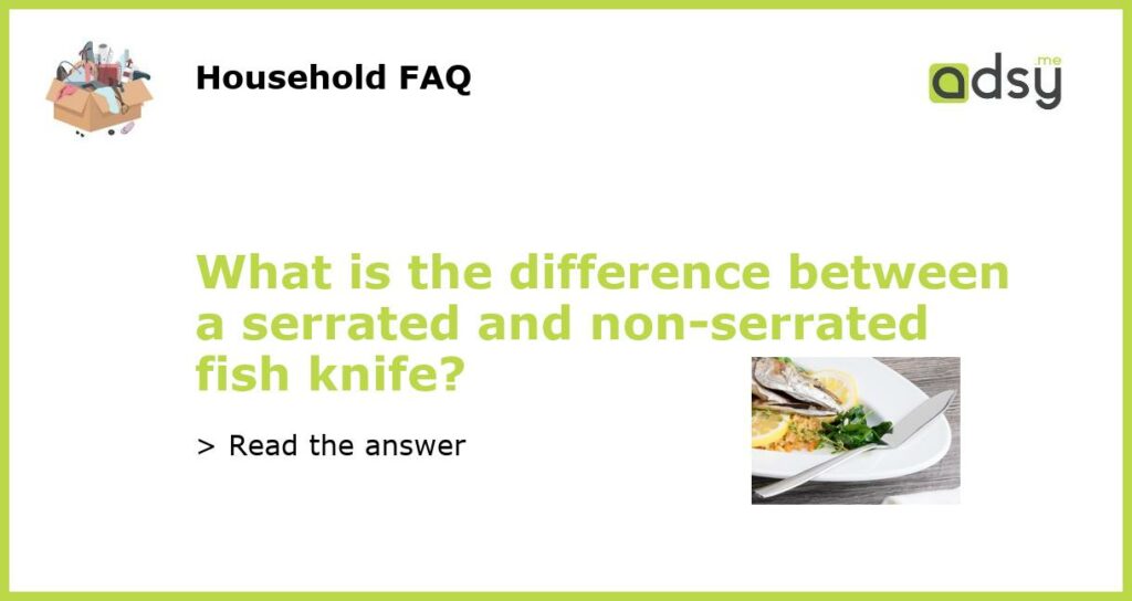 What is the difference between a serrated and non serrated fish knife featured