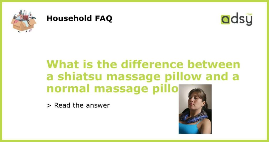 What is the difference between a shiatsu massage pillow and a normal massage pillow featured