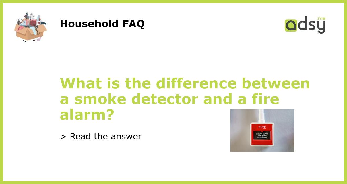 What is the difference between a smoke detector and a fire alarm?