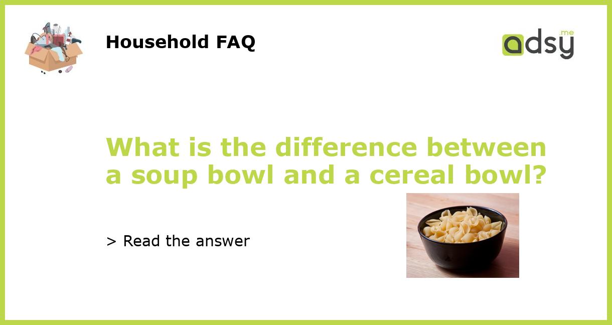What is the difference between a soup bowl and a cereal bowl?