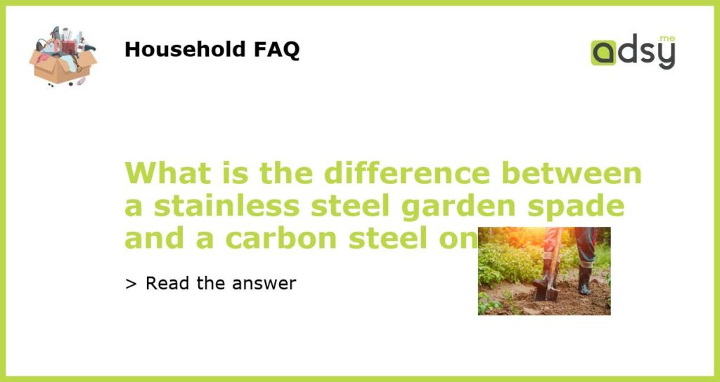 What is the difference between a stainless steel garden spade and a carbon steel one featured