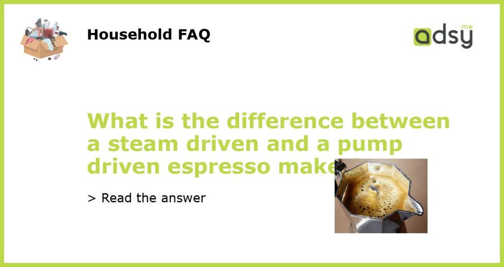 What is the difference between a steam driven and a pump driven espresso maker featured