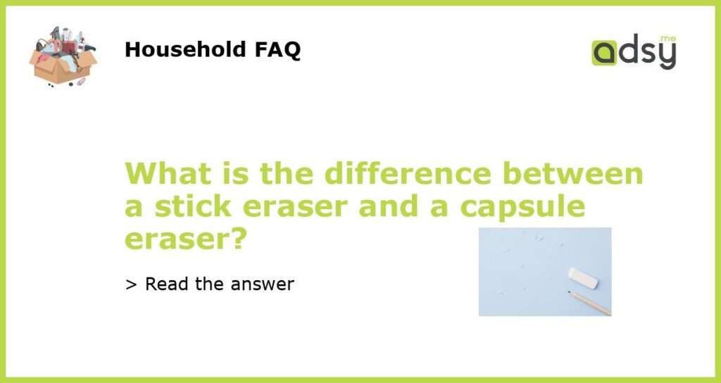 What is the difference between a stick eraser and a capsule eraser?