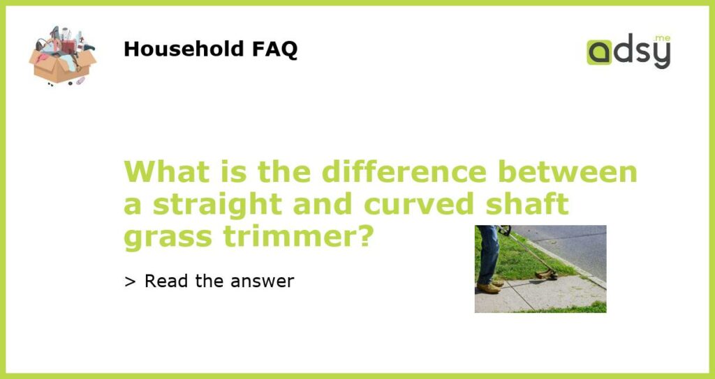 What is the difference between a straight and curved shaft grass trimmer featured