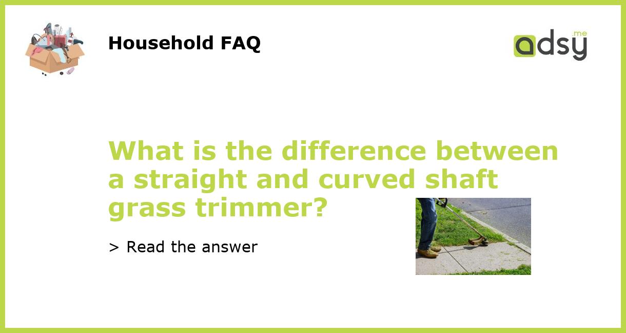 What is the difference between a straight and curved shaft grass trimmer?