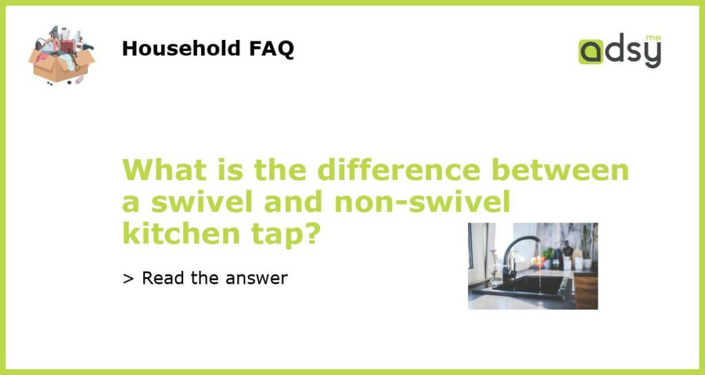 What is the difference between a swivel and non swivel kitchen tap featured