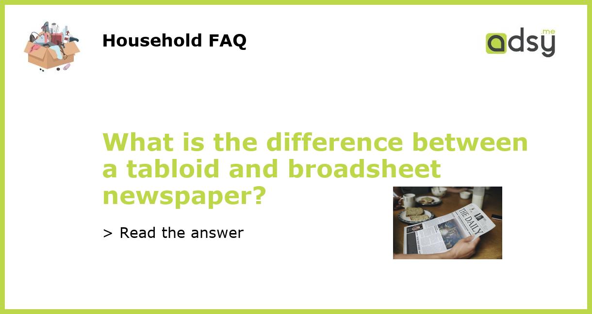 What Is The Difference Between A Tabloid And Broadsheet Newspaper?