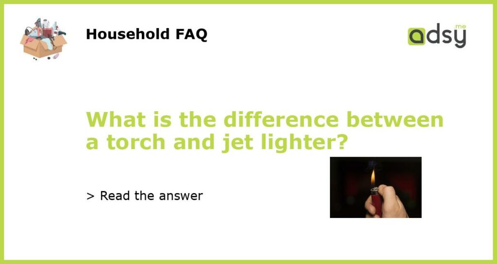 What is the difference between a torch and jet lighter featured