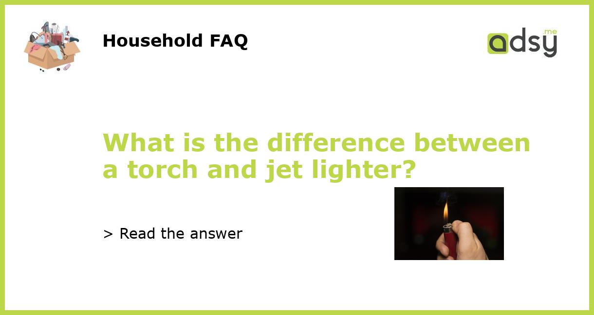 What is the difference between a torch and jet lighter?