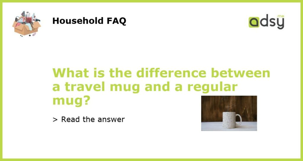 What is the difference between a travel mug and a regular mug featured