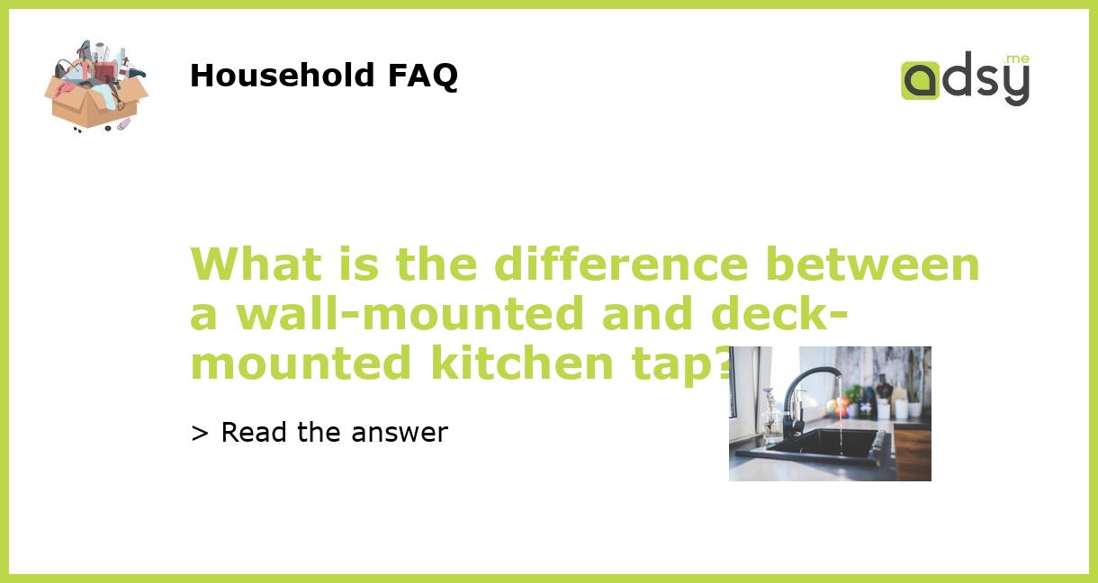 What is the difference between a wallmounted and deckmounted kitchen tap?