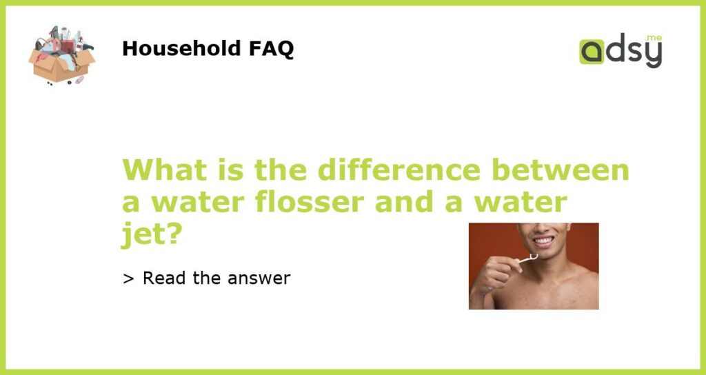 What is the difference between a water flosser and a water jet featured