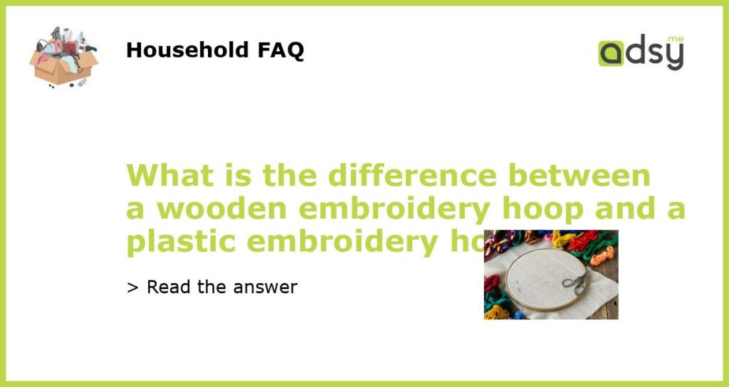 What is the difference between a wooden embroidery hoop and a plastic embroidery hoop featured