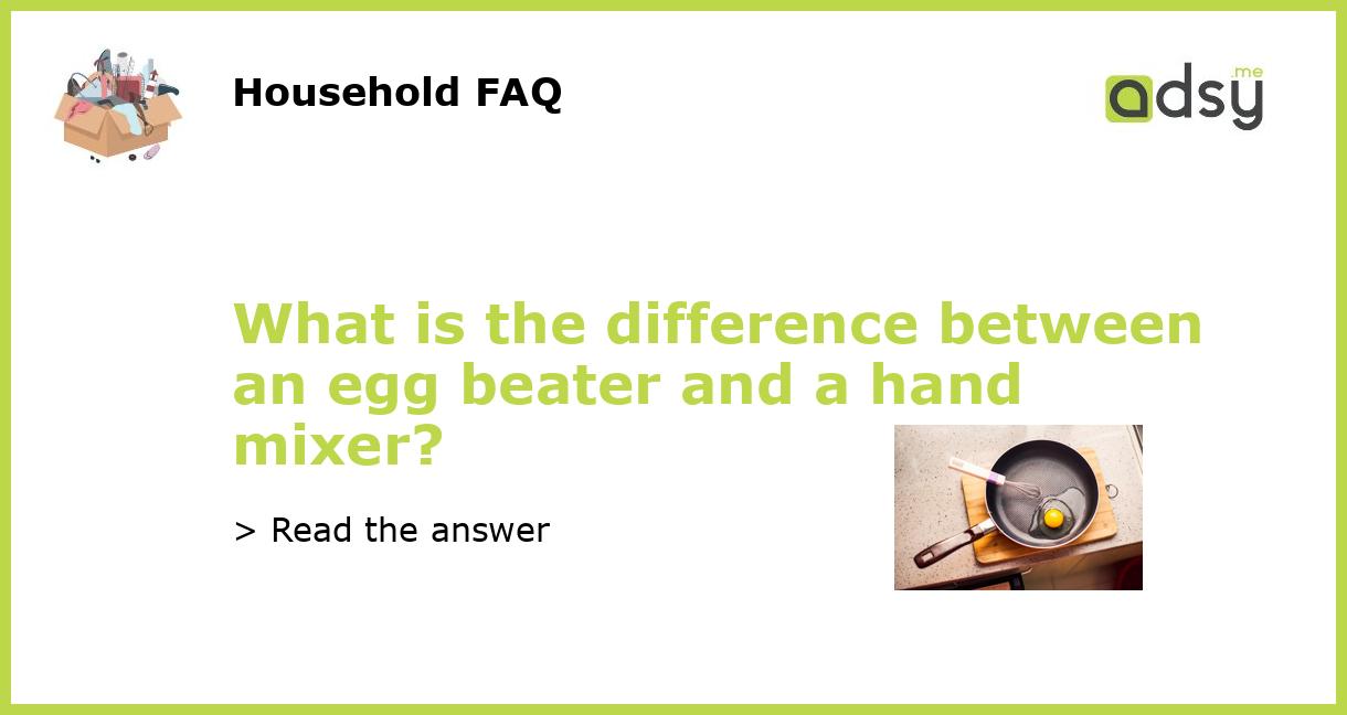 What is the difference between an egg beater and a hand mixer?