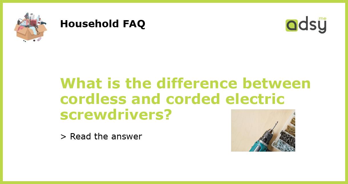 What is the difference between cordless and corded electric screwdrivers?