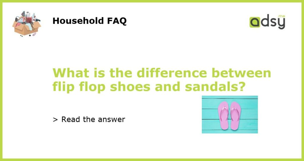 What is the difference between flip flop shoes and sandals featured