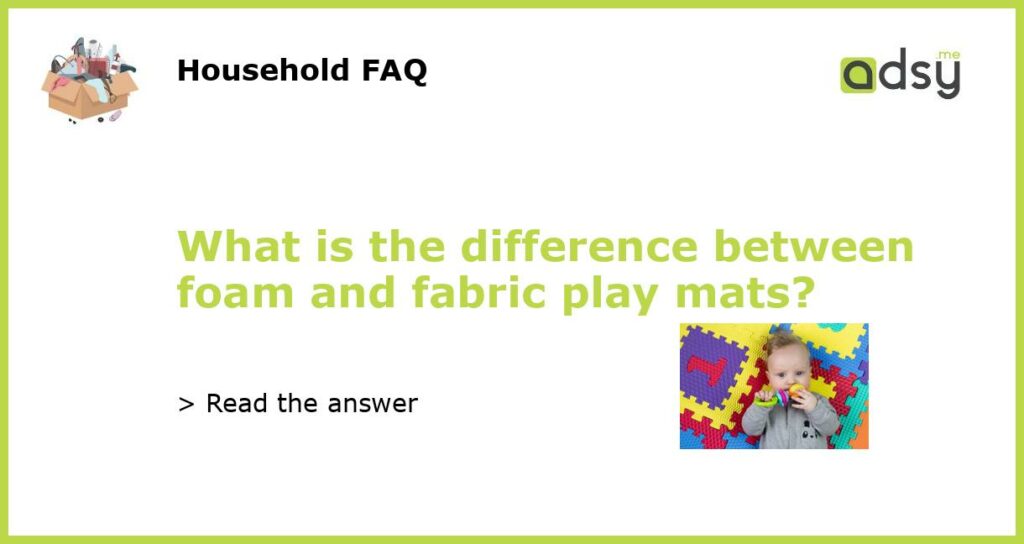 What is the difference between foam and fabric play mats featured