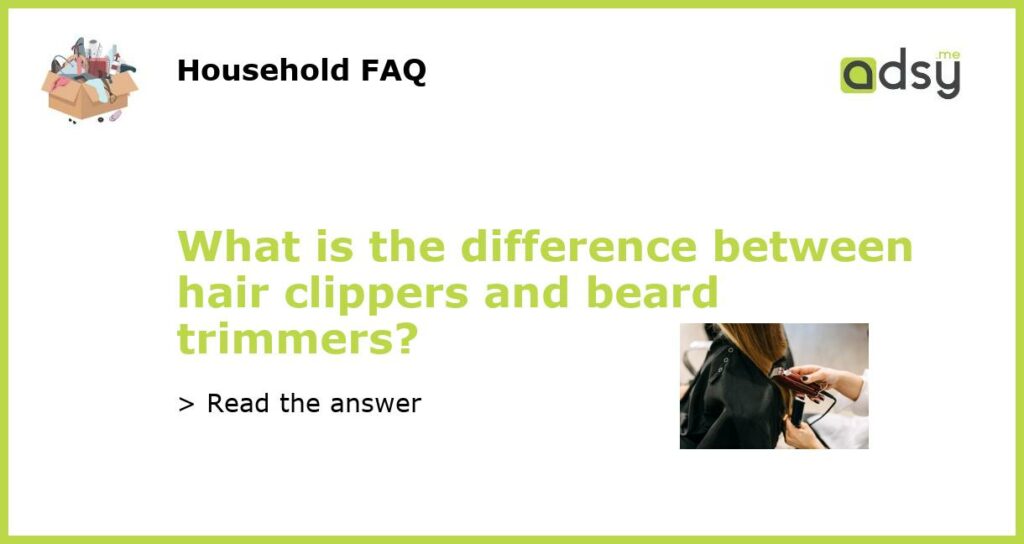 What is the difference between hair clippers and beard trimmers featured
