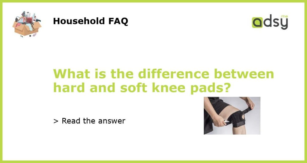 What is the difference between hard and soft knee pads featured