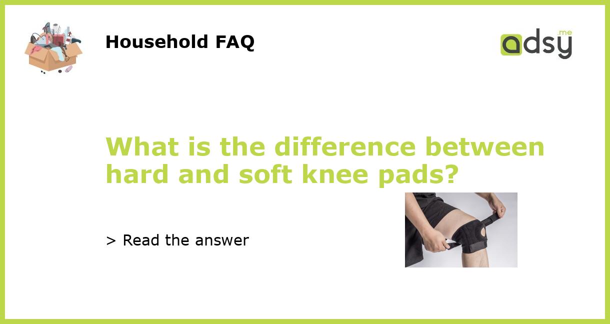 What is the difference between hard and soft knee pads?