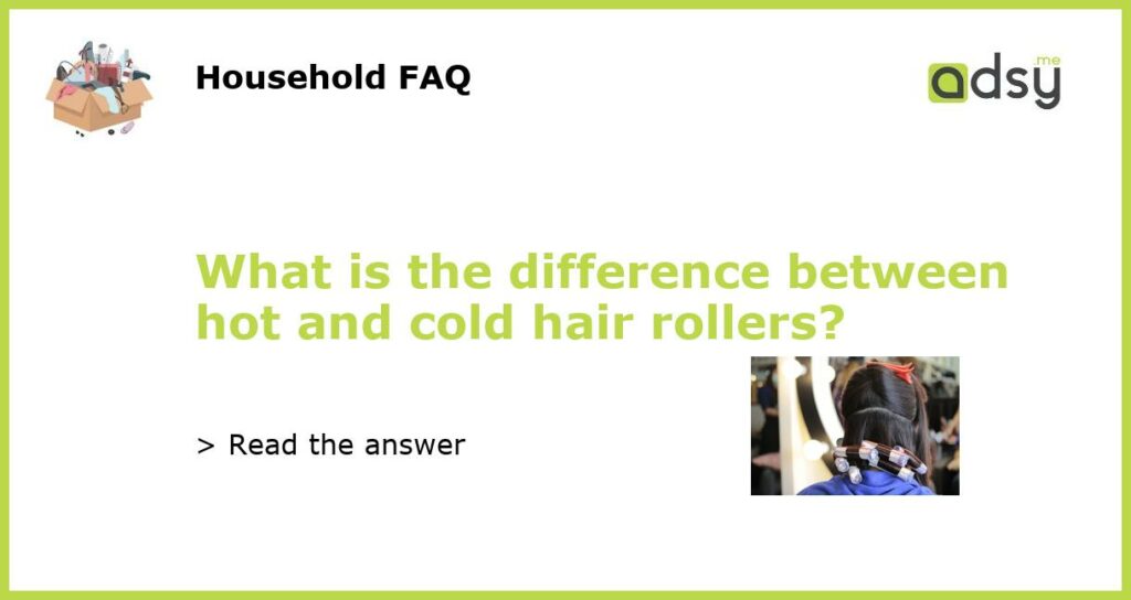 What is the difference between hot and cold hair rollers featured