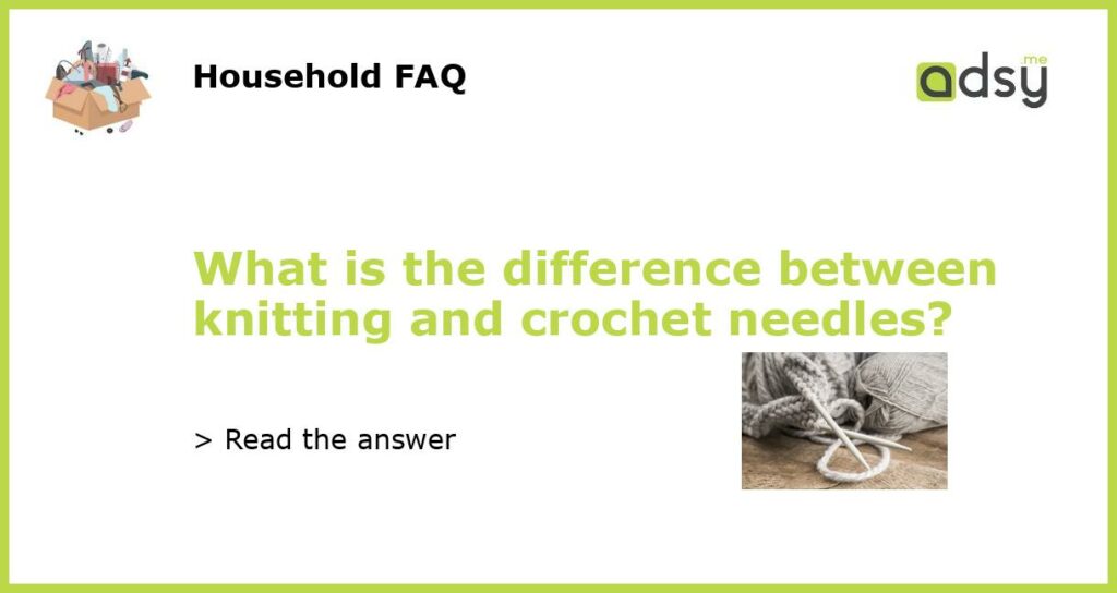 What is the difference between knitting and crochet needles featured