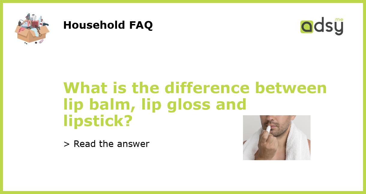 What is the difference between lip balm, lip gloss and lipstick?