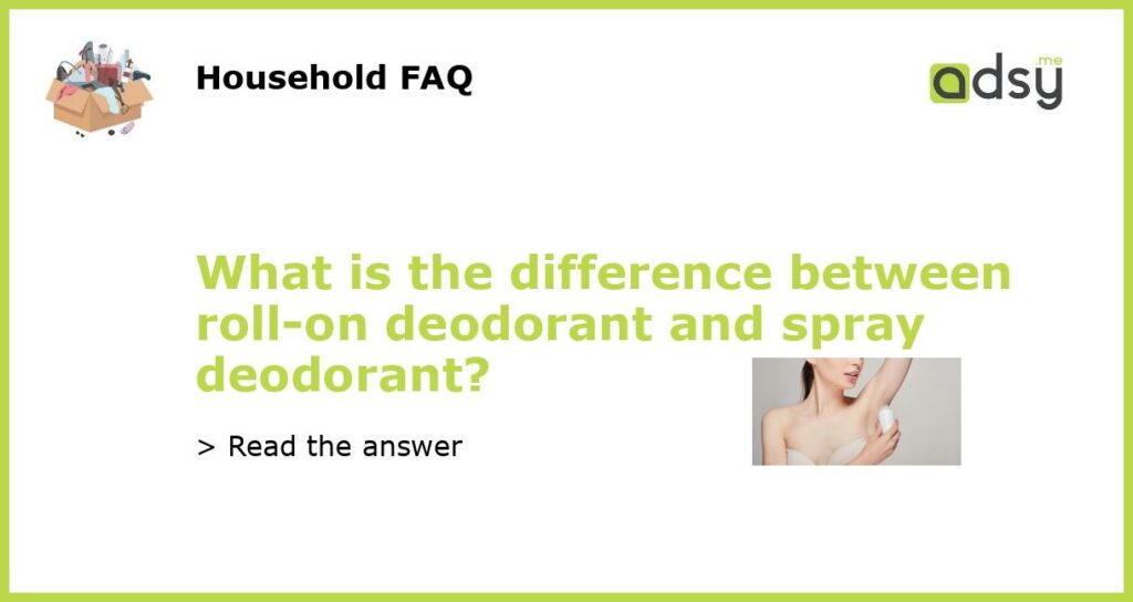 What is the difference between roll on deodorant and spray deodorant featured
