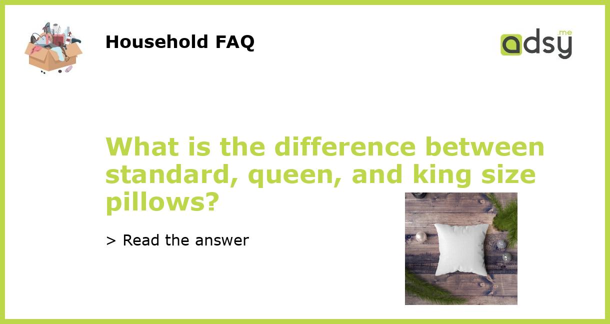 What is the difference between standard, queen, and king size pillows?