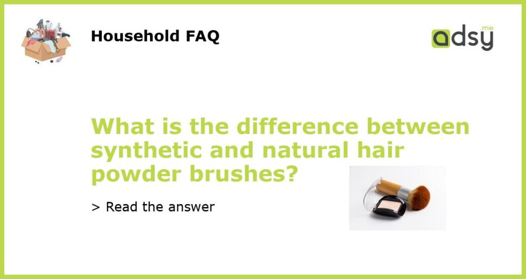 What is the difference between synthetic and natural hair powder brushes featured