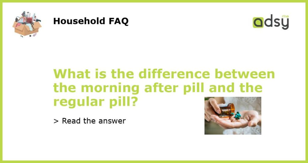 What is the difference between the morning after pill and the regular pill?