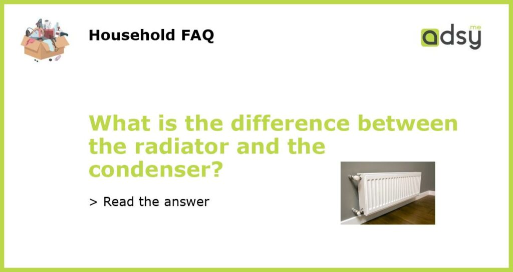 What is the difference between the radiator and the condenser featured