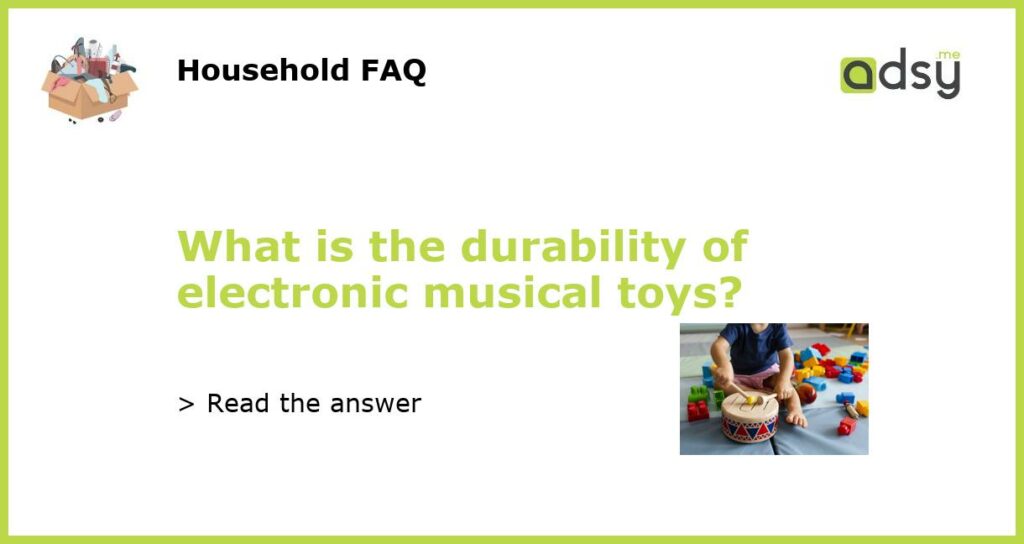 What is the durability of electronic musical toys featured