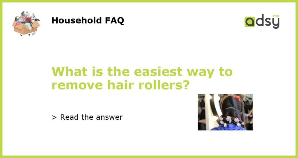 What is the easiest way to remove hair rollers featured
